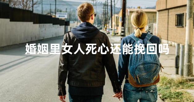 婚姻里女人死心还能挽回吗