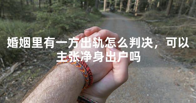 婚姻里有一方出轨怎么判决，可以主张净身出户吗