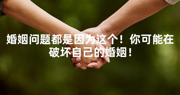 婚姻问题都是因为这个！你可能在破坏自己的婚姻！