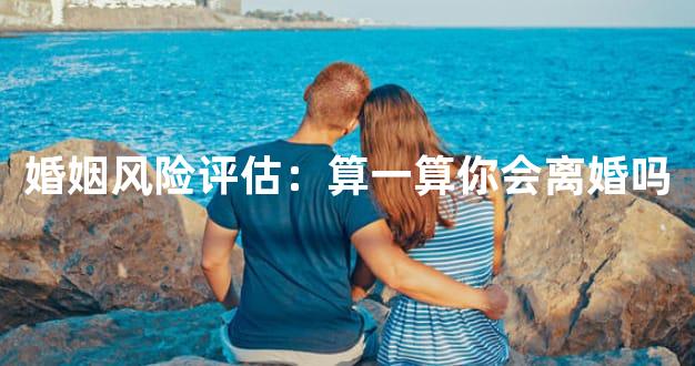 婚姻风险评估：算一算你会离婚吗