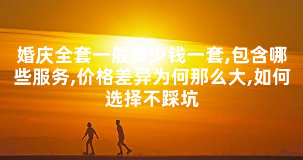 婚庆全套一般多少钱一套,包含哪些服务,价格差异为何