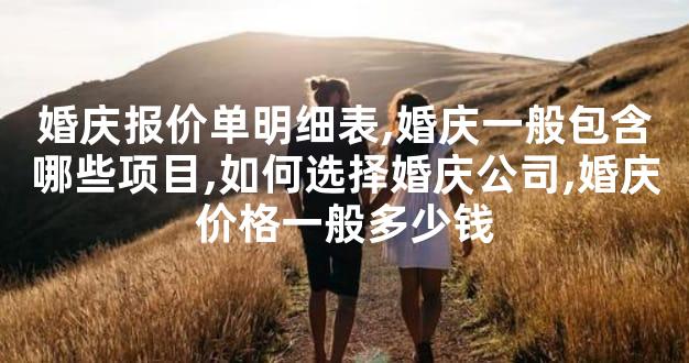 婚庆报价单明细表,婚庆一般包含哪些项目,如何选择婚庆公司,婚庆价格一般多少钱