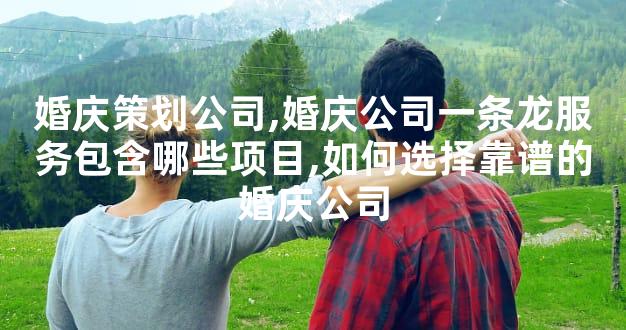 婚庆策划公司,婚庆公司一条龙服务包含哪些项目,如何