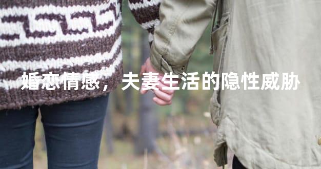 婚恋情感，夫妻生活的隐性威胁