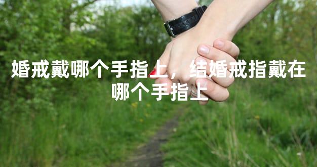 婚戒戴哪个手指上，结婚戒指戴在哪个手指上