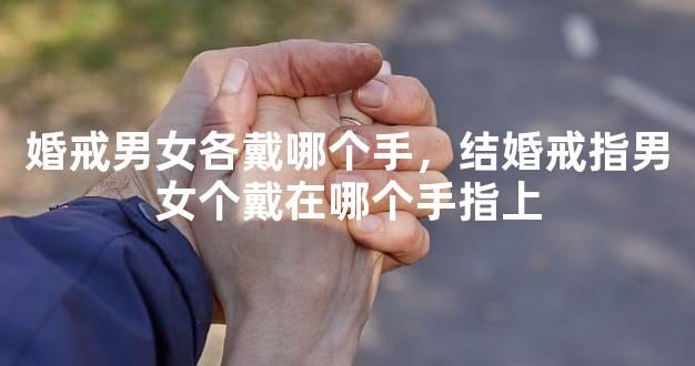 婚戒男女各戴哪个手，结婚戒指男女个戴在哪个手指上