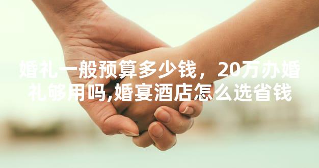 婚礼一般预算多少钱，20万办婚礼够用吗,婚宴酒店怎