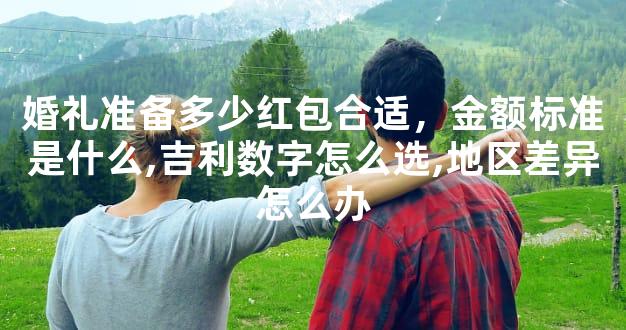 婚礼准备多少红包合适，金额标准是什么,吉利数字怎