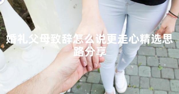 婚礼父母致辞怎么说更走心精选思路分享