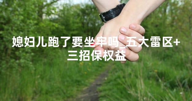 媳妇儿跑了要坐牢吗_五大雷区+三招保权益