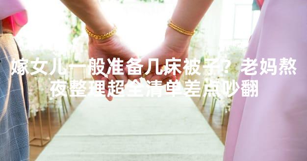 嫁女儿一般准备几床被子？老妈熬夜整理超全清单差