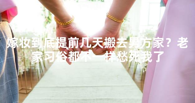 嫁妆到底提前几天搬去男方家？老家习俗都不一样愁
