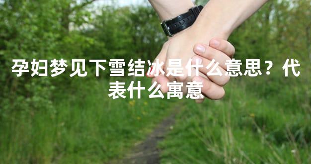 孕妇梦见下雪结冰是什么意思？代表什么寓意