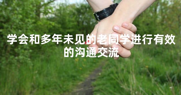 学会和多年未见的老同学进行有效的沟通交流