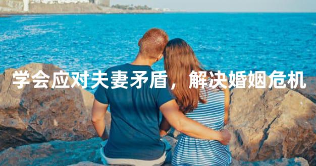 学会应对夫妻矛盾，解决婚姻危机