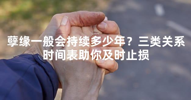 孽缘一般会持续多少年？三类关系时间表助你及时止损