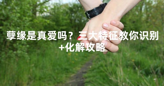 孽缘是真爱吗？三大特征教你识别+化解攻略