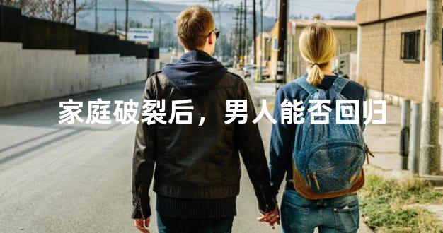 家庭破裂后，男人能否回归