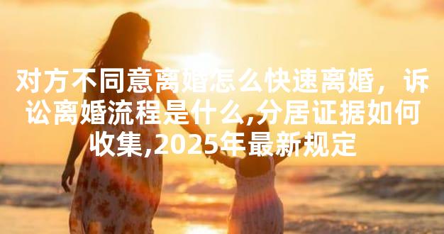 对方不同意离婚怎么快速离婚，诉讼离婚流程是什么