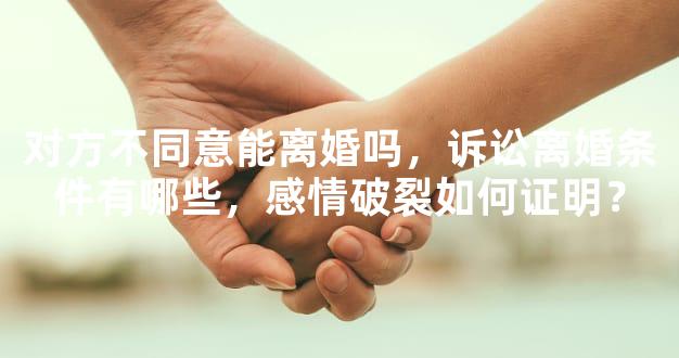 对方不同意能离婚吗，诉讼离婚条件有哪些，感情破