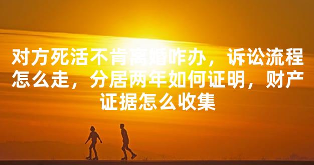 对方死活不肯离婚咋办，诉讼流程怎么走，分居两年
