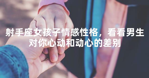 射手座女孩子情感性格，看看男生对你心动和动心的
