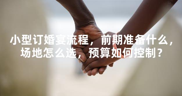 小型订婚宴流程，前期准备什么，场地怎么选，预算