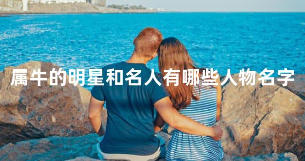 属牛的明星和名人有哪些人物名字
