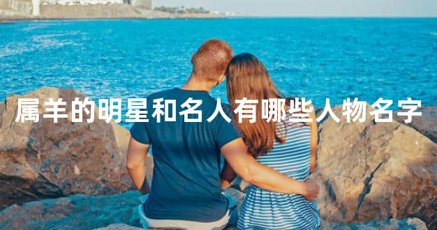 属羊的明星和名人有哪些人物名字