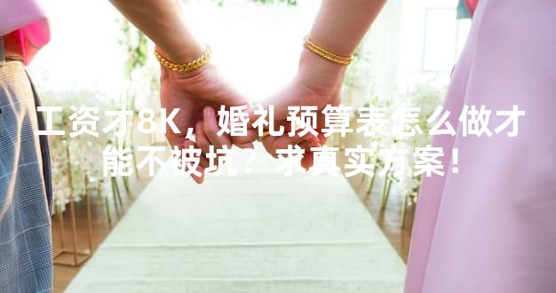 工资才8K，婚礼预算表怎么做才能不被坑？求真实方案