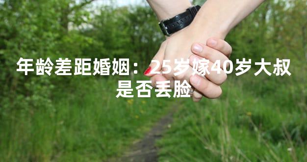 年龄差距婚姻：25岁嫁40岁大叔是否丢脸