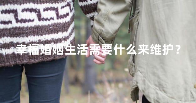 幸福婚姻生活需要什么来维护？