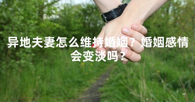 异地夫妻怎么维持婚姻？婚姻感情会变淡吗？