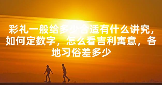 彩礼一般给多少合适有什么讲究，如何定数字，怎么