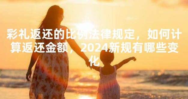 彩礼返还的比例法律规定，如何计算返还金额，2024新