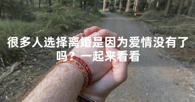 很多人选择离婚是因为爱情没有了吗？一起来看看