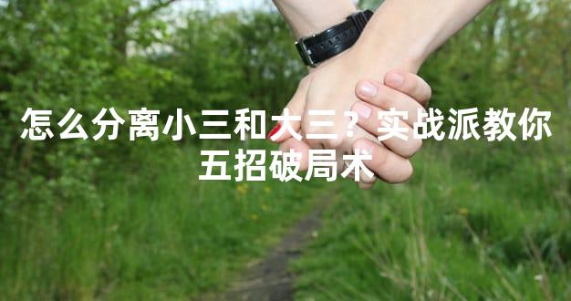 怎么分离小三和大三？实战派教你五招破局术