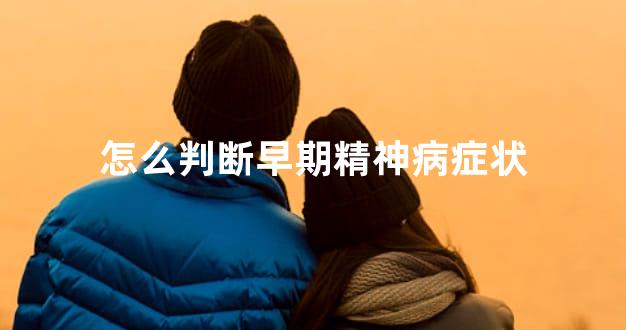 怎么判断早期精神病症状