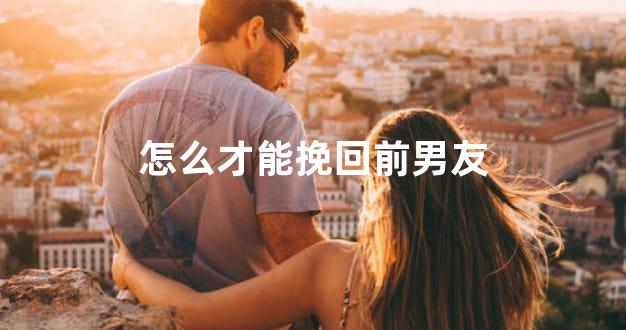 怎么才能挽回前男友