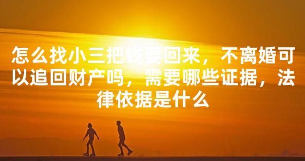 怎么找小三把钱要回来，不离婚可以追回财产吗，需要哪些证据，法律依据是什么