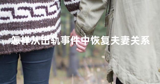 怎样从出轨事件中恢复夫妻关系