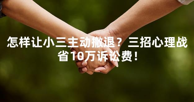 怎样让小三主动撤退？三招心理战省10万诉讼费！