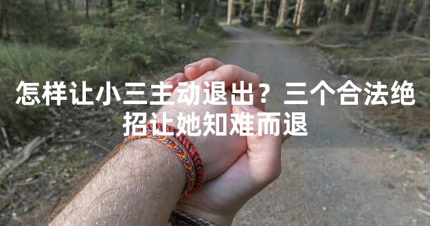 怎样让小三主动退出？三个合法绝招让她知难而退