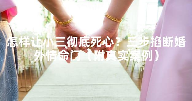 怎样让小三彻底死心？三步掐断婚外情命门（附真实案例）
