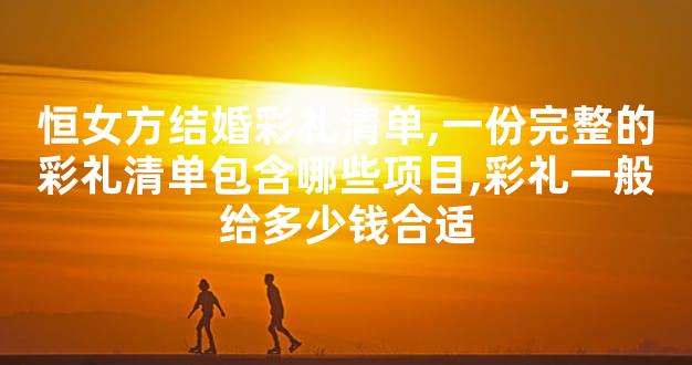 恒女方结婚彩礼清单,一份完整的彩礼清单包含哪些项