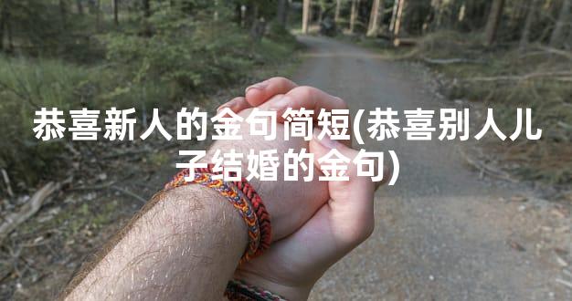 恭喜新人的金句简短(恭喜别人儿子结婚的金句)