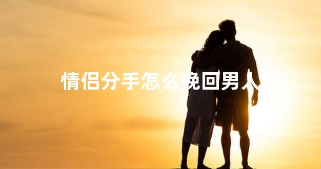 情侣分手怎么挽回男人