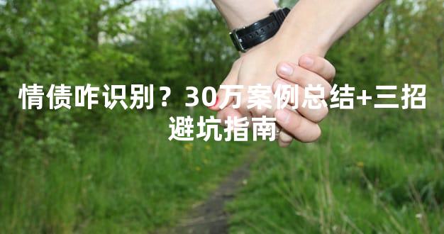 情债咋识别？30万案例总结+三招避坑指南