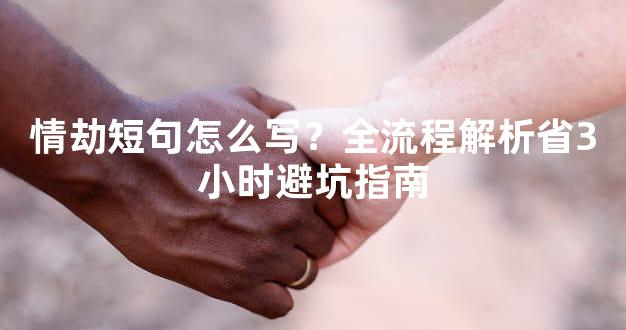情劫短句怎么写？全流程解析省3小时避坑指南