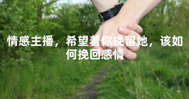 情感主播，希望着你挽留她，该如何挽回感情